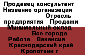 Продавец-консультант › Название организации ­ Jeans Symphony › Отрасль предприятия ­ Продажи › Минимальный оклад ­ 35 000 - Все города Работа » Вакансии   . Краснодарский край,Кропоткин г.